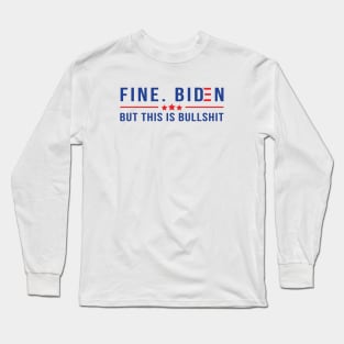 Fine. Biden But this is Bullshit Long Sleeve T-Shirt